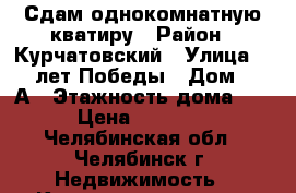 Сдам однокомнатную кватиру › Район ­ Курчатовский › Улица ­ 40 лет Победы › Дом ­ 18А › Этажность дома ­ 9 › Цена ­ 11 000 - Челябинская обл., Челябинск г. Недвижимость » Квартиры аренда   
